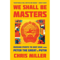 We Shall Be Masters: Russian Pivots to East Asia from Peter the Great to Putin - Paperback