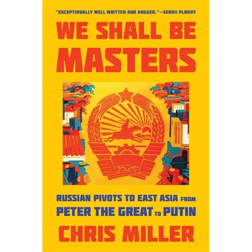 We Shall Be Masters: Russian Pivots to East Asia from Peter the Great to Putin - Paperback
