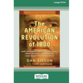 The American Revolution of 1800: How Jefferson Rescued Democracy from Tyranny and Faction-and What This Means Today [Large Print 16 Pt Edition] - Paperback