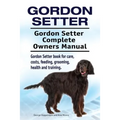 Gordon Setter. Gordon Setter Complete Owners Manual. Gordon Setter book for care, costs, feeding, grooming, health and training. - Paperback