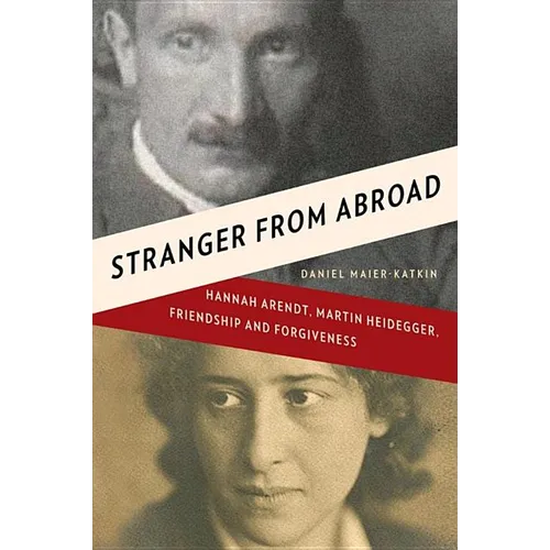 Stranger from Abroad: Hannah Arendt, Martin Heidegger, Friendship and Forgiveness - Hardcover