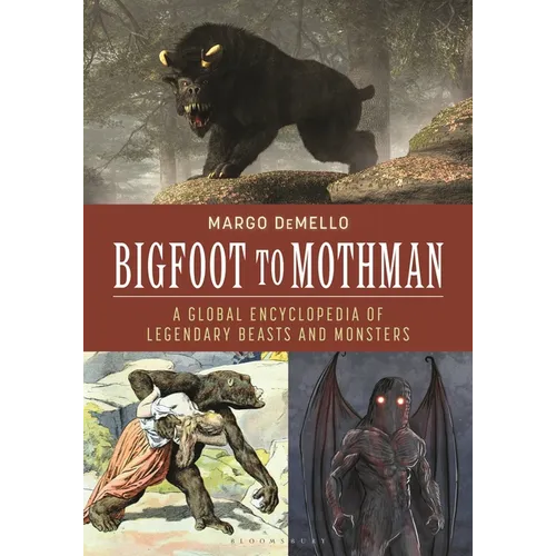 Bigfoot to Mothman: A Global Encyclopedia of Legendary Beasts and Monsters - Hardcover