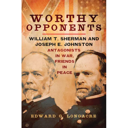 Worthy Opponents: William T. Sherman and Joseph E. Johnston--Antagonists in War, Friends in Peace - Paperback