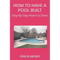 How to Have a Pool Built: Step By Step How It Is Done - Paperback