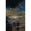 Fizzicks and Causemology 101: ...Considerations Given Without the Complicated Mathematics... - Hardcover