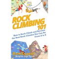 Rock Climbing 101: How to Rock Climb and Become the Best Rock Climber You Can Be From A to Z - Paperback