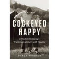 Cockeyed Happy: Ernest Hemingway's Wyoming Summers with Pauline - Hardcover