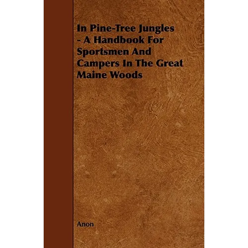 In Pine-Tree Jungles - A Handbook for Sportsmen and Campers in the Great Maine Woods - Paperback