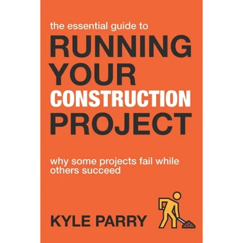 The Essential Guide To Running Your Construction Project: Why Some Projects Fail While Others Succeed - Paperback