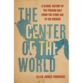 The Center of the World: A Global History of the Persian Gulf from the Stone Age to the Present - Hardcover
