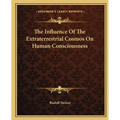 The Influence Of The Extraterrestrial Cosmos On Human Consciousness - Paperback