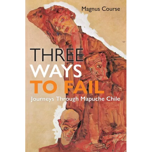 Three Ways to Fail: Journeys Through Mapuche Chile - Hardcover