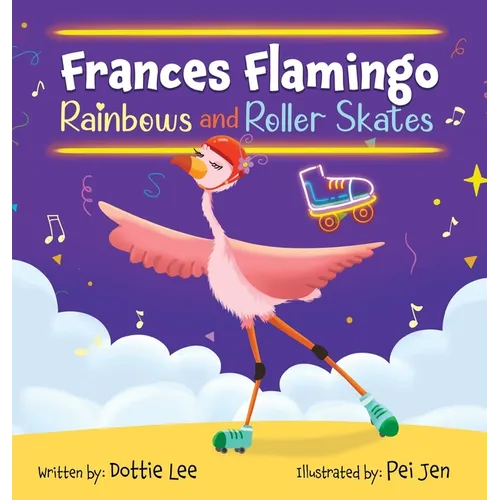 Frances Flamingo Rainbows and Roller Skates: An Adventure of Skating, Courage and Friendship - Hardcover