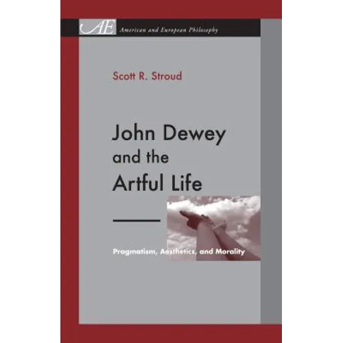 John Dewey and the Artful Life: Pragmatism, Aesthetics, and Morality - Paperback