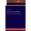 Guide to the Yukon gold fields: Where they are and how to reach them - Paperback