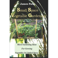 Small Space Vegetable Gardening: Micro-Gardening Ideas For Growing Vegetables In Limited Space - Paperback