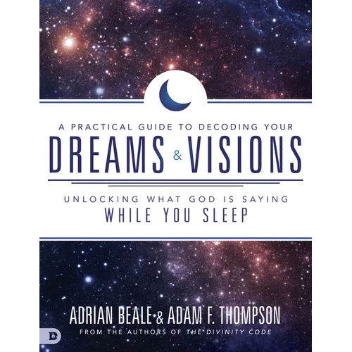 A Practical Guide to Decoding Your Dreams and Visions: Unlocking What God Is Saying While You Sleep - Paperback