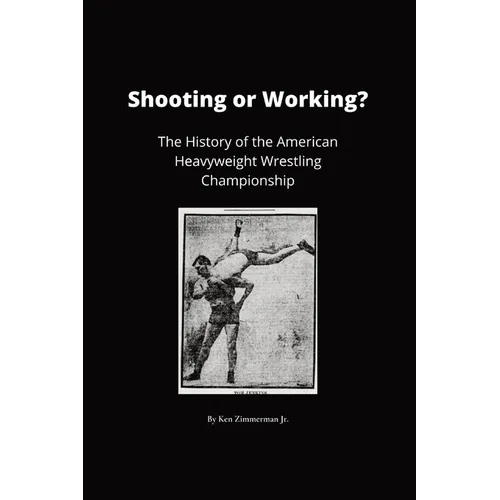 Shooting or Working?: The History of the American Heavyweight Wrestling Championship - Paperback