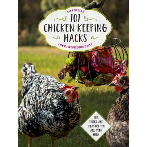 101 Chicken Keeping Hacks from Fresh Eggs Daily: Tips, Tricks, and Ideas for You and Your Hens - Paperback