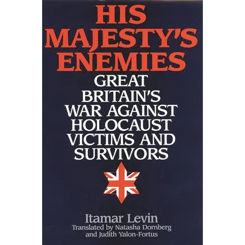 His Majesty's Enemies: Great Britain's War Against Holocaust Victims and Survivors - Hardcover