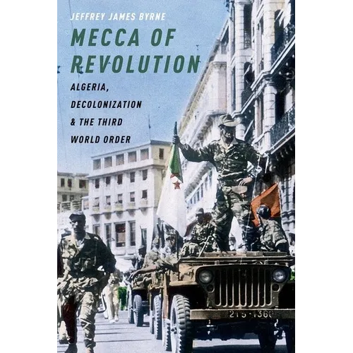 Mecca of Revolution: Algeria, Decolonization, and the Third World Order - Paperback