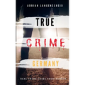 TRUE CRIME GERMANY real crime cases from Europe Adrian Langenscheid: 15 shocking short stories from real life - Paperback