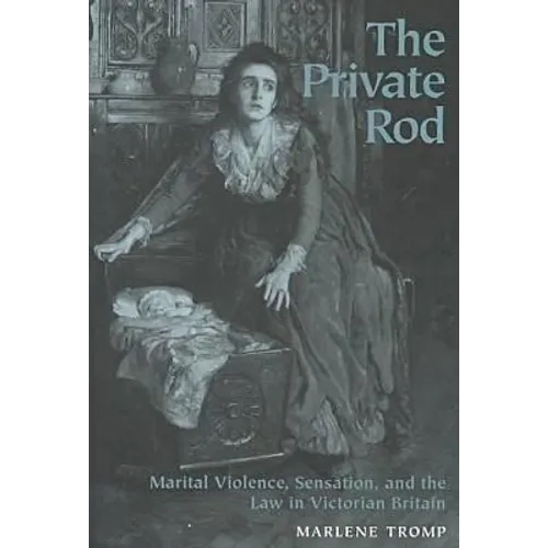 The Private Rod: Marital Violence, Sensation, and the Law in Victorian Britain - Hardcover