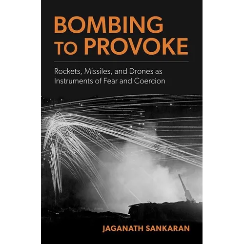 Bombing to Provoke: Rockets, Missiles, and Drones as Instruments of Fear and Coercion - Paperback