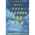 Take Off Your Glasses and See: A Mind/Body Approach to Expanding Your Eyesight and Insight - Paperback