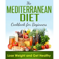 Mediterranean Diet: Cookbook For Beginners, Lose Weight And Get Healthy - Paperback
