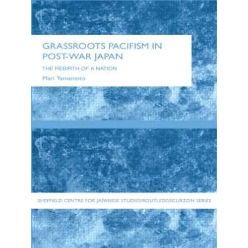 Grassroots Pacifism in Post-War Japan: The Rebirth of a Nation - Paperback