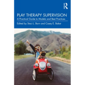 Play Therapy Supervision: A Practical Guide to Models and Best Practices - Paperback