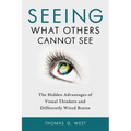 Seeing What Others Cannot See: The Hidden Advantages of Visual Thinkers and Differently Wired Brains - Paperback