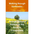 Walking through Sunflowers: through Deepest France on the Road to Compostela - Paperback