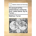 An Account of the Extraordinary Medicinal Fluid, Called Aether. by M. Turner, ... - Paperback