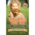 Don't Waste Your Time Homeschooling: 72 Things I Wish I'd Known - Paperback