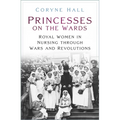 Princesses on the Wards: Royal Women in Nursing Through Wars and Revolutions - Paperback