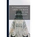 A Commentarie Upon the Book of the Revelation .. - Hardcover