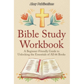 Bible Study Workbook: A Beginner-Friendly Guide to Unlocking the Essentials of All 66 Books - Paperback