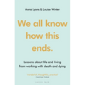 We All Know How This Ends: Lessons about Life and Living from Working with Death and Dying - Paperback
