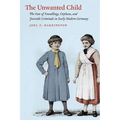 The Unwanted Child: The Fate of Foundlings, Orphans, and Juvenile Criminals in Early Modern Germany - Paperback
