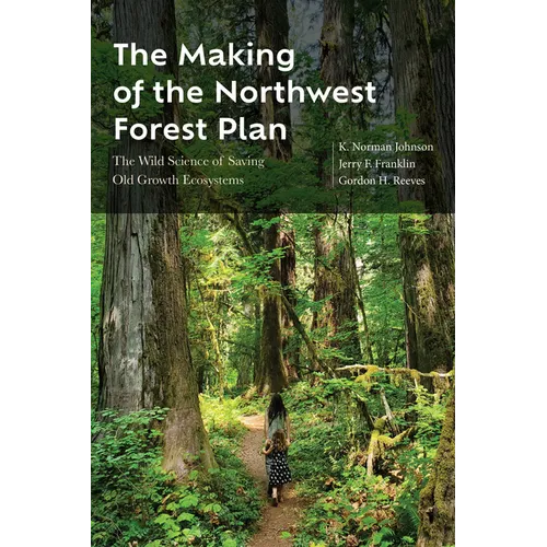 The Making of the Northwest Forest Plan: The Wild Science of Saving Old Growth Ecosystems - Paperback