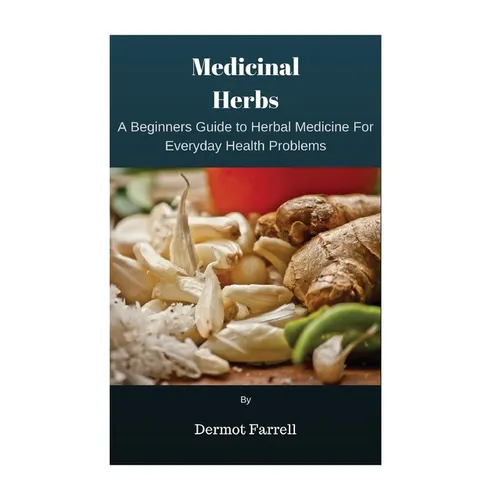 Medicinal Herbs: A Beginners Guide to Herbal Medicine For Everyday Health Problems - Paperback