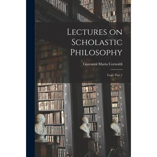 Lectures on Scholastic Philosophy: Logic Part 1 - Paperback
