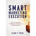 Smart Marketing Execution: How to Accelerate Profitability, Performance, and Productivity - Paperback