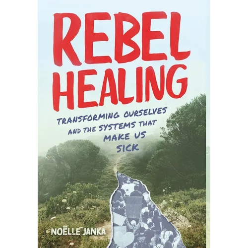 Rebel Healing: Transforming Ourselves and the Systems That Make Us Sick - Hardcover
