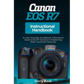 Canon EOS R7 Instructional Handbook: A User-friendly Guidebook Tailored to Assist EOS R7 Owners in Mastering their Camera's Features - Paperback