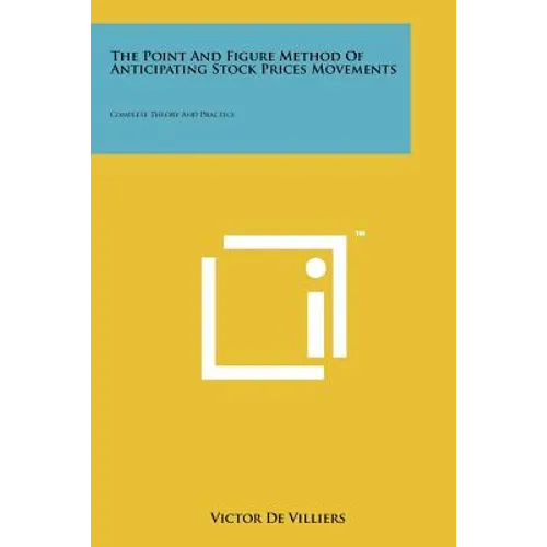 The Point And Figure Method Of Anticipating Stock Prices Movements: Complete Theory And Practice - Paperback