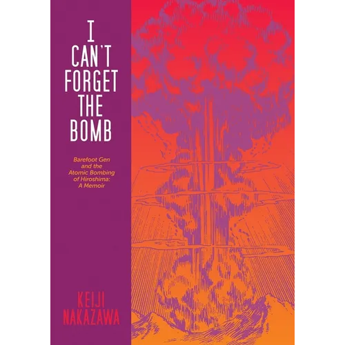 I Can't Forget the Bomb: Barefoot Gen and the Atomic Bombing of Hiroshima: A Memoir - Paperback