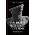 How to Keep from Losing Your Mind: Educating Yourself Classically to Resist Cultural Indoctrination - Paperback
